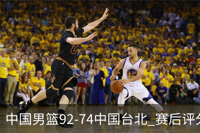 中国男篮92-74中国台北 赛后评分:胡金秋最高 高诗岩最低 郭士强低分