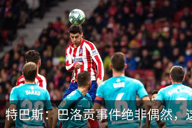 特巴斯：巴洛贡事件绝非偶然，这只是FIFA治理模式弊病的冰山一角